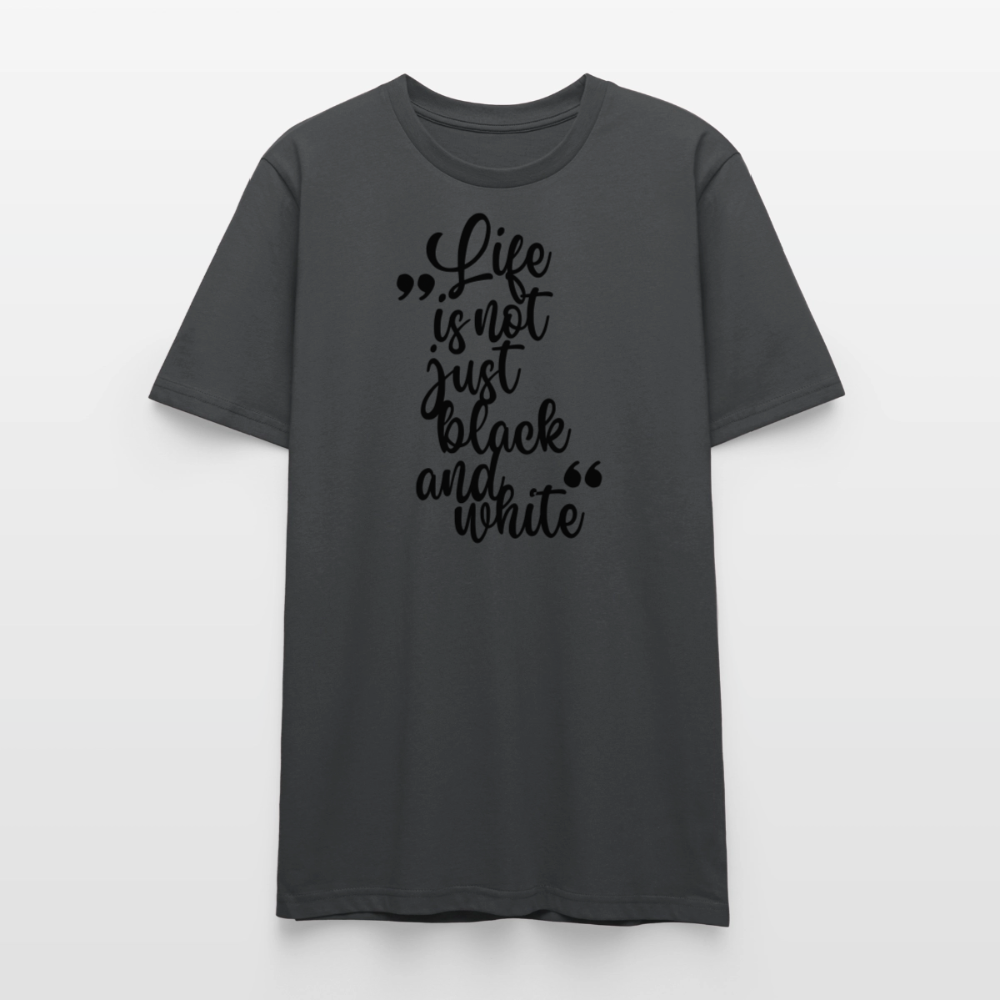Life is not just black and white Unisex T-Shirt Premium Black Edition - Anthrazit